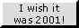 A button that reads 'I wish it was 2001' There's a small flashing effect within the thin text